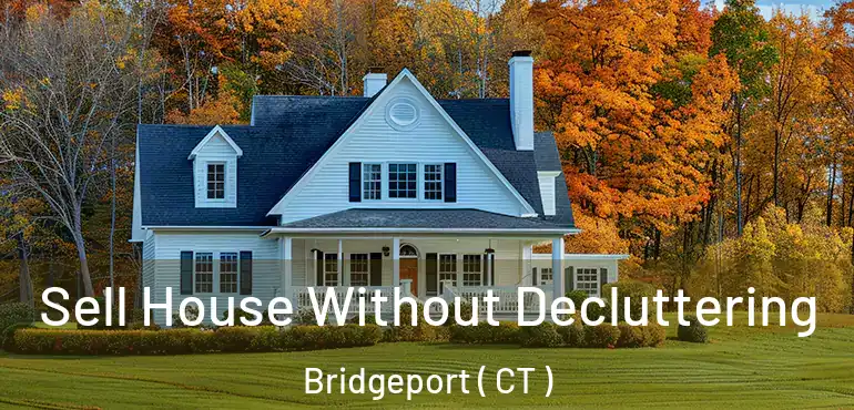  Sell House Without Decluttering Bridgeport ( CT )